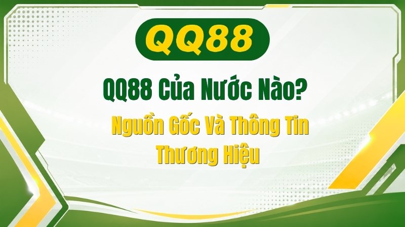 QQ88 Của Nước Nào? Nguồn Gốc Và Thông Tin Thương Hiệu