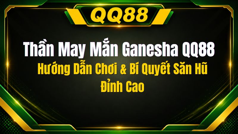Thần May Mắn Ganesha QQ88: Hướng Dẫn Chơi & Bí Quyết Săn Hũ Đỉnh Cao